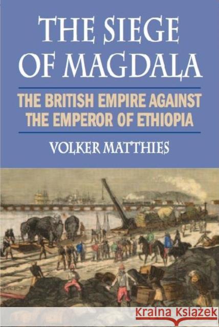 The Siege of Magdala: The British Empire Against the Emperor of Ethiopia Matthies, Volker 9781558765528 Markus Wiener Publishers