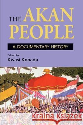 The Akan People: A Documentary History Kwasi Konadu 9781558766280 Markus Wiener Publishers