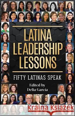 Latina Leadership Lessons: Fifty Latinas Speak Delia Garc?a 9781558859524