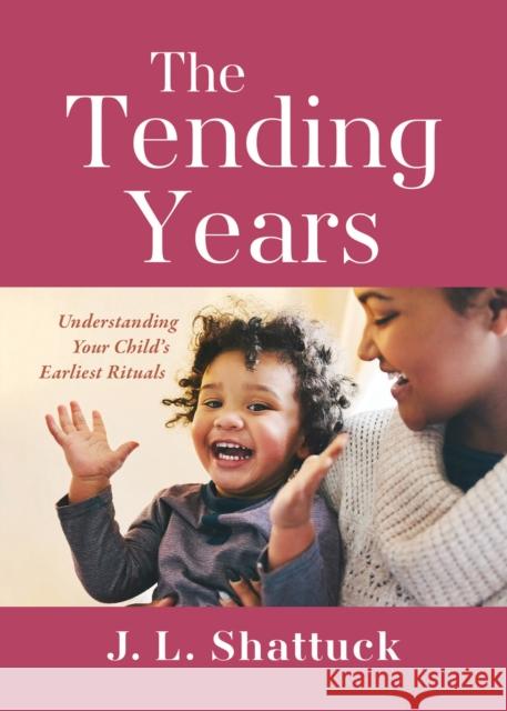 The Tending Years: Understanding Your Child's Earliest Rituals J. L. Shattuck 9781558969063 Skinner House Books