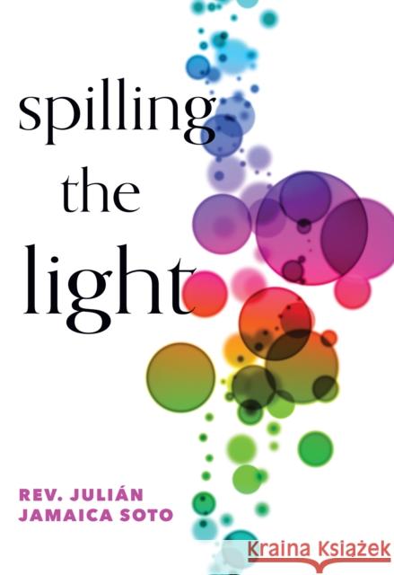 Spilling the Light Juli?n Jamaica Soto 9781558969186 Skinner House Books