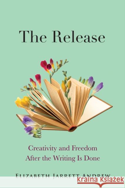 The Release: Creativity and Freedom After the Writing Is Done  9781558969285 Skinner House Books