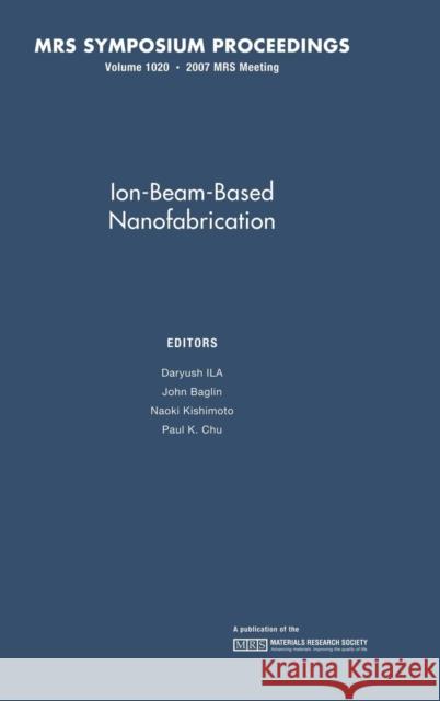 Ion-Beam-Based Nanofabrication: Volume 1020 Daryush Ila J. Baglin P. K. Chiu 9781558999800