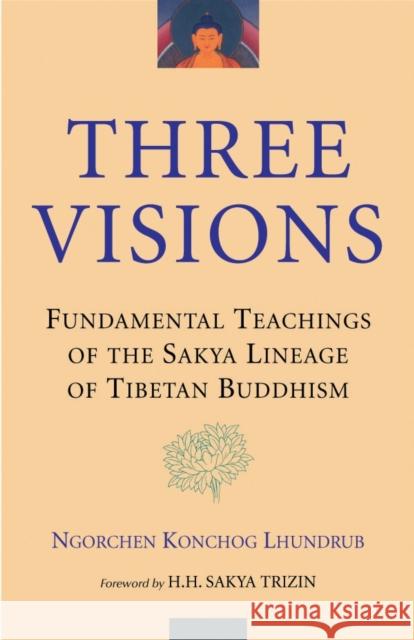 Three Visions: Fundamental Teachings of the Sakya Lineage of Tibetan Buddhism Lhundrub, Ngorchen Konchog 9781559391771 Snow Lion Publications