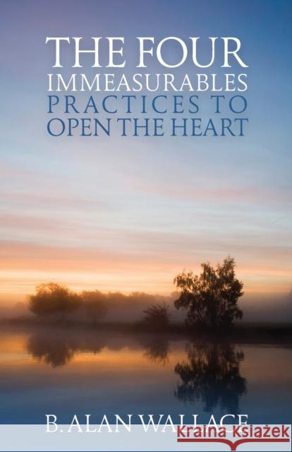 The Four Immeasurables: Practices to Open the Heart B. Alan Wallace 9781559393539