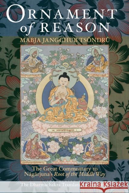 Ornament of Reason: The Great Commentary to Nagarjuna's Root of the Middle Way Tsondru, Mabja Jangchub 9781559393683 Snow Lion Publications