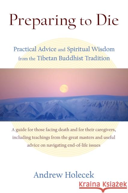 Preparing to Die: Practical Advice and Spiritual Wisdom from the Tibetan Buddhist Tradition Andrew Holecek 9781559394086 Shambhala Publications Inc