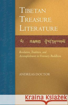 Tibetan Treasure Literature: Revelation, Tradition, and Accomplishment in Visionary Buddhism Andreas Doctor 9781559394253 Snow Lion Publications