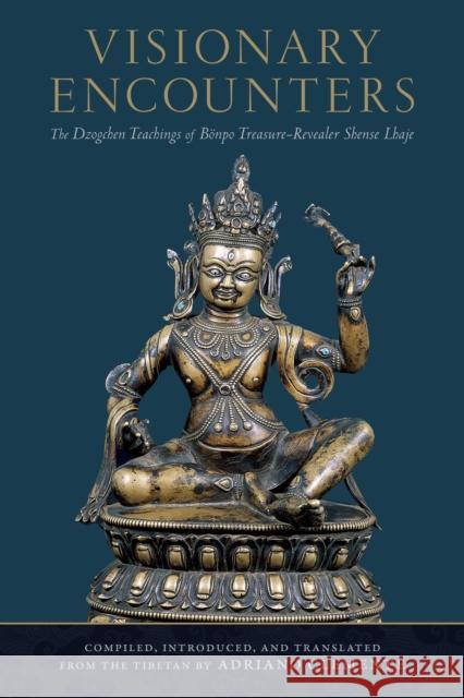 Visionary Encounters: The Dzogchen Teachings of Bonpo Treasure-Revealer Shense Lhaje Adriano Clemente 9781559394321