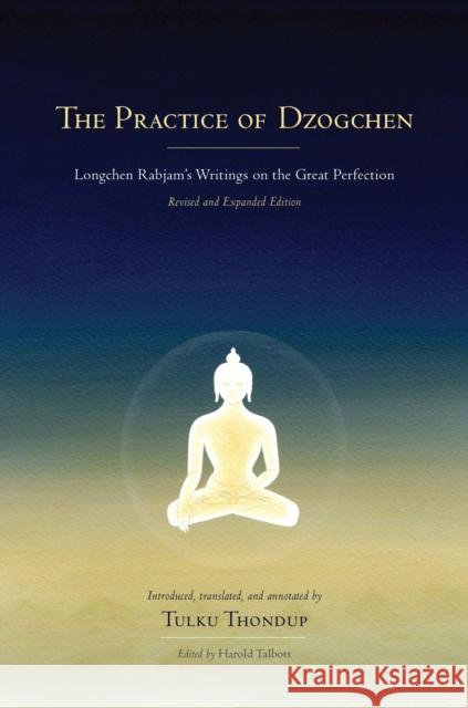 The Practice of Dzogchen: Longchen Rabjam's Writings on the Great Perfection Longchenpa                               Harold Talbott Tulku Thondup 9781559394345