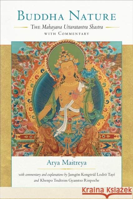 Buddha Nature: The Mahayana Uttaratantra Shastra with Commentary Arya Maitreya Taye Lodro Khenpo Tsultrim Gyamtso 9781559394826 Snow Lion Publications