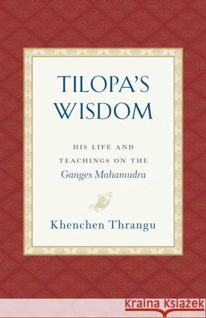 Tilopa's Wisdom: His Life and Teachings on the Ganges Mahamudra Khenchen Thrangu 9781559394871