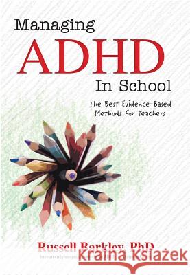 Managing ADHD in Schools: The Best Evidence-Based Methods for Teachers Russell A. Barkley 9781559570435