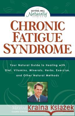 Chronic Fatigue Syndrome: Your Natural Guide to Healing with Diet, Vitamins, Minerals, Herbs, Exercise, and Other Natural Methods Murray, Michael T. 9781559584906