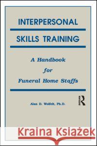Interpersonal Skills Training : A Handbook for Funeral Service Staffs Alan D., Wolfelt 9781559590259