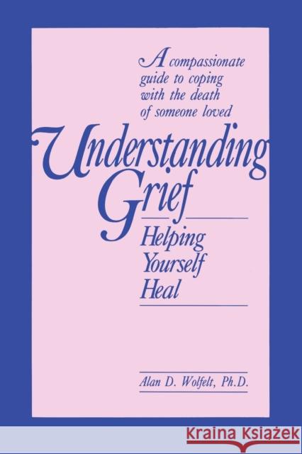 Understanding Grief: Helping Yourself Heal Wolfelt, Alan 9781559590389