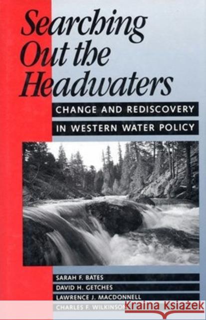 Searching Out the Headwaters: Change and Rediscovery in Western Water Policy Bates, Sarah F. 9781559632188 Island Press