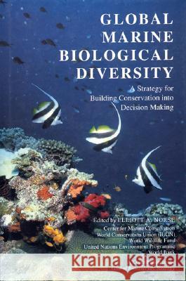 Global Marine Biological Diversity: A Strategy for Building Conservation Into Decision Making Norse, Elliott A. 9781559632560