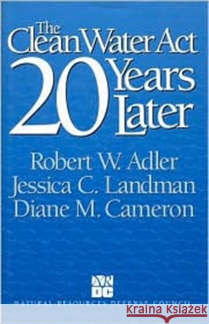 The Clean Water Act 20 Years Later Robert Adler Jessica Landman Diane M. Cameron 9781559632669