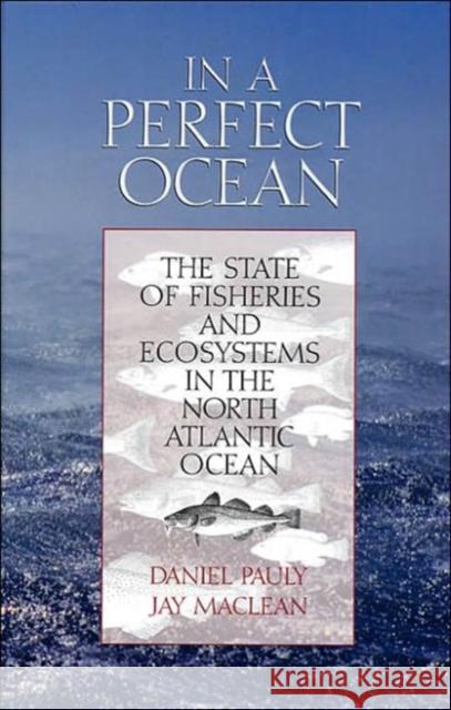 In a Perfect Ocean: The State of Fisheries and Ecosystems in the North Atlantic Oceanvolume 1 Pauly, Daniel 9781559633246 Island Press