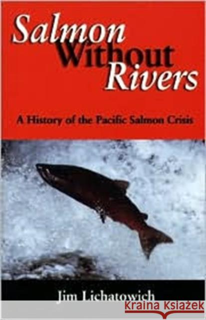 Salmon Without Rivers: A History of the Pacific Salmon Crisis Lichatowich, James A. 9781559633611 Island Press