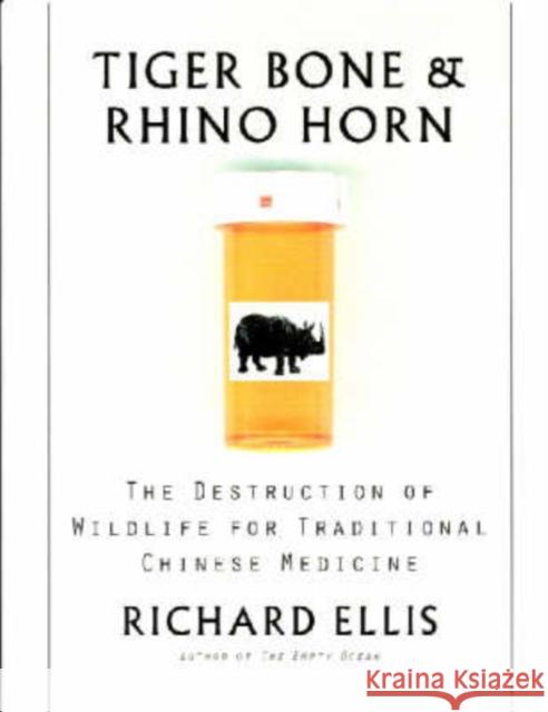 Tiger Bone & Rhino Horn: The Destruction of Wildlife for Traditional Chinese Medicine Ellis, Richard 9781559635325