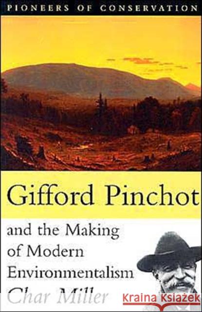 Gifford Pinchot and the Making of Modern Environmentalism Char Miller 9781559638234