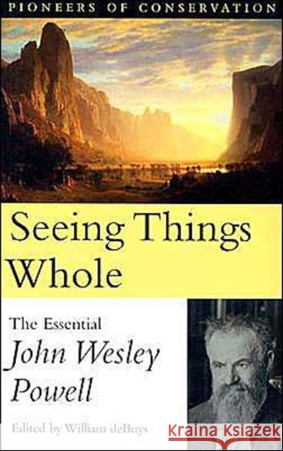 Seeing Things Whole: The Essential John Wesley Powell Debuys, William 9781559638739 Island Press
