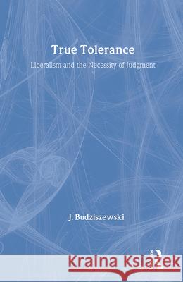 True Tolerance: Liberalism and the Necessity of Judgment J. Budziszewski Jay Budziszewski 9781560000266 Transaction Publishers