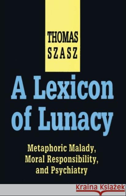 A Lexicon of Lunacy: Metaphoric Malady, Moral Responsibility and Psychiatry Szasz, Thomas 9781560000655