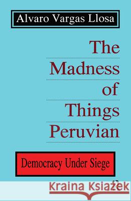 The Madness of Things Peruvian: Democracy Under Siege Vargas Llosa, Alvaro 9781560001140