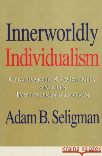 Innerworldly Individualism: Charismatic Community and Its Institutionalization Seligman, Adam B. 9781560001287 Transaction Publishers