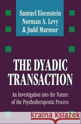 The Dyadic Transaction: Investigation Into the Nature of the Psychotherapeutic Process Samuel Eisenstein Norman A. Levy Judd Marmor 9781560001362