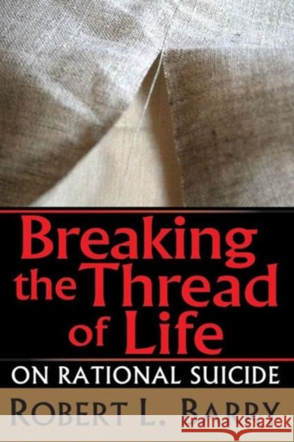 Breaking the Thread of Life: On Rational Suicide Barry, Robert 9781560001423 Transaction Publishers