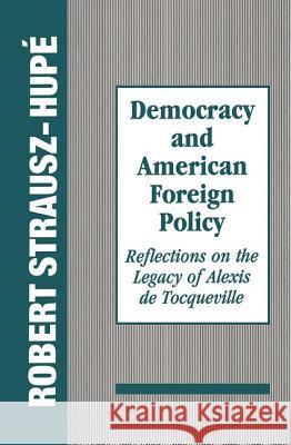 Democracy and American Foreign Policy: Reflections on the Legacy of Tocqueville Robert Strausz-Hupe 9781560001751 Transaction Publishers