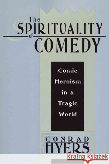 The Spirituality of Comedy: Comic Heroism in a Tragic World M. Conrad Hyers Conrad Hyers 9781560002185