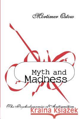 Myth and Madness: The Psychodynamics of Anti-Semitism Mortimer Ostow 9781560002246 Transaction Publishers