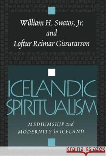Icelandic Spiritualism : Mediumship and Modernity in Iceland William H. Swatos, Jr. Loftur Gissurarson Gissurarsow 9781560002734