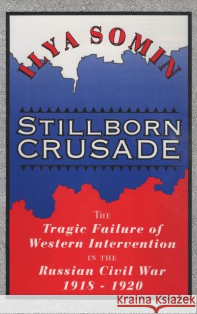 Stillborn Crusade: The Tragic Failure of Western Intervention in the Russian Civil War 1918-1920 Somin, Ilya 9781560002741