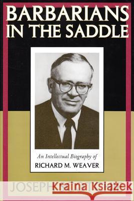 Barbarians in the Saddle: Intellectual Biography of Richard M. Weaver Joseph Scotchie 9781560003212 Transaction Publishers