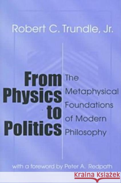 From Physics to Politics: The Metaphysical Foundations of Modern Philosophy Trundle, Robert 9781560004110 Transaction Publishers