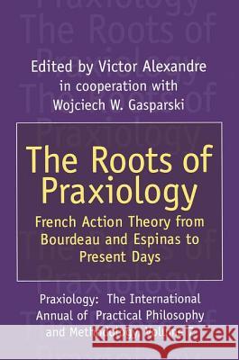 The Roots of Praxiology: French Action Theory from Bourdeau and Espinas to Present Days Victor Alexandre Wojciech W. Gasparski 9781560004363 Transaction Publishers