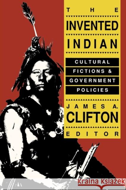 The Invented Indian: Cultural Fictions and Government Policies Clifton, James A. 9781560007456