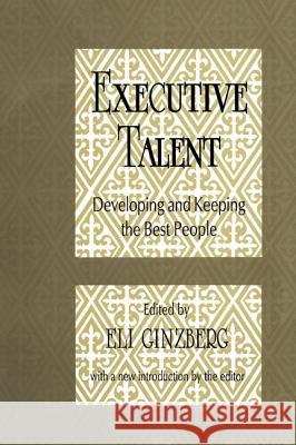 Executive Talent: Developing and Keeping the Best People Eli Ginzberg 9781560007821 Transaction Publishers