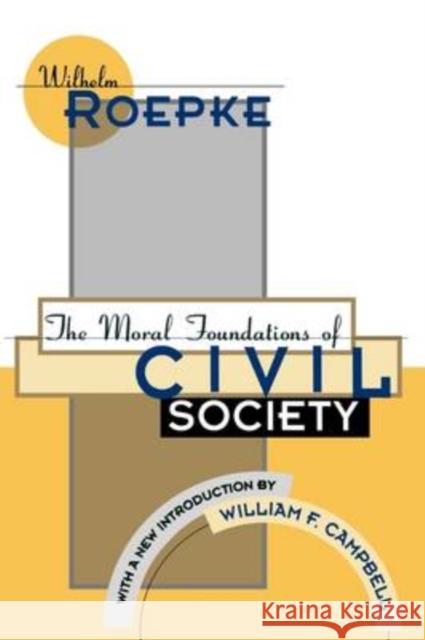 The Moral Foundations of Civil Society Wilhelm Roepke William F. Campbell 9781560008521 Transaction Publishers