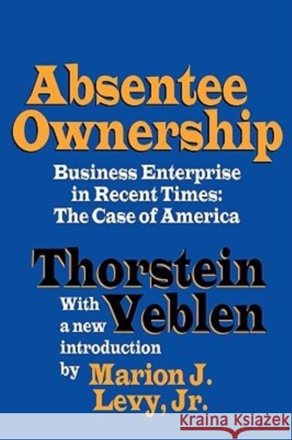 Absentee Ownership : Business Enterprise in Recent Times - The Case of America Veblen                                   Thorstein Veblen Jr. Levy 9781560009221 Transaction Publishers