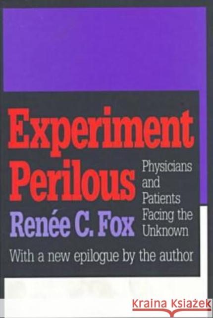 Experiment Perilous: Physicians and Patients Facing the Unknown Fox, Renee C. 9781560009498 0