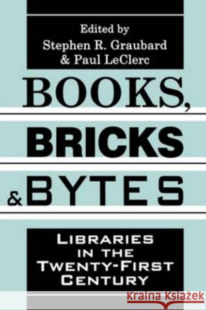 Books, Bricks and Bytes : Libraries in the Twenty-first Century Stephen R. Graubard Paul O. Leclerc 9781560009863 Transaction Publishers