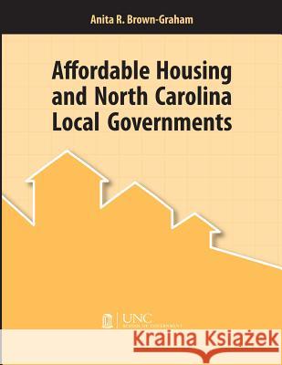 Affordable Housing and North Carolina Local Governments Anita R. Brown-Graham 9781560114451
