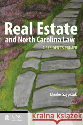 Real Estate and North Carolina Law: A Resident's Primer, 2012 Charles A. Szypszak 9781560117032 Unc School of Government